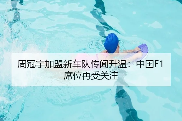 周冠宇加盟新车队传闻升温：中国F1席位再受关注