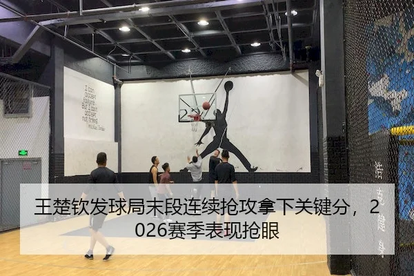 王楚钦发球局末段连续抢攻拿下关键分，2026赛季表现抢眼